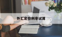 外汇定存利率试算(外汇定期存款的期限)