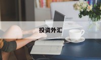 投资外汇(投资外汇是什么意思)