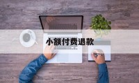 小额付费退款(小额支付业务退回申请应遵循的原则)