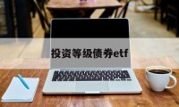 投资等级债券etf(债券etf指数型产品)