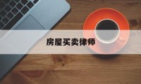 房屋买卖律师(房屋买卖律师费用收取标准)