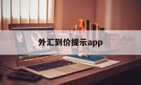 外汇到价提示app(外汇提示买卖软件下载)