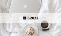 股市2022(股市2022年是复苏期还是滞长期)