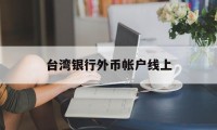 台湾银行外币帐户线上(台湾银行外币帐户线上支付)