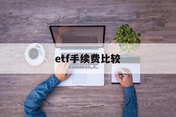 etf手续费比较(etf手续费怎么算的)