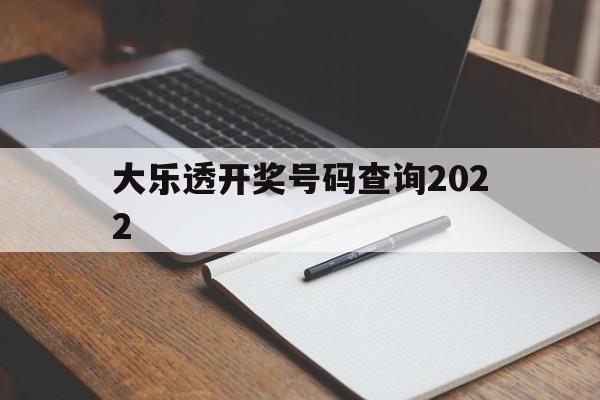 大乐透开奖号码查询2022(大乐透开奖号码查询2022年)