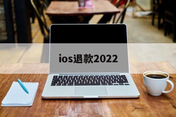 ios退款2022(ios退款能申请多久之内的付款)