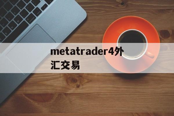 metatrader4外汇交易(metatrader 4外汇交易)