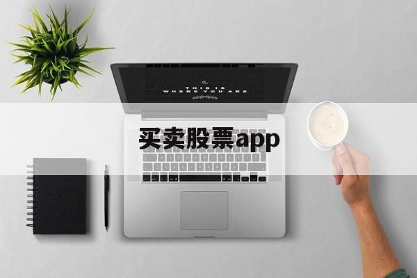 买卖股票app(买卖股票app哪个用的人多)