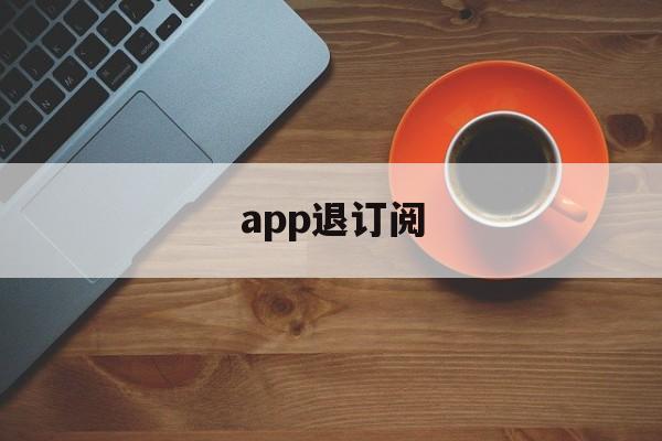 app退订阅(取消订阅 app)